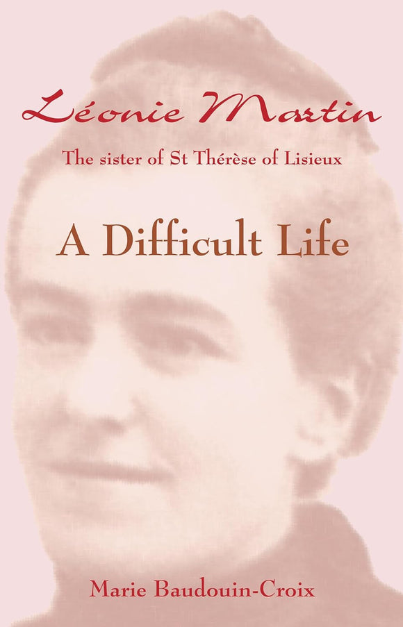 A Difficult Life: Leonie Martin, the Sister of St. Therese of Lisieux (Marie Baudouin-Croix)