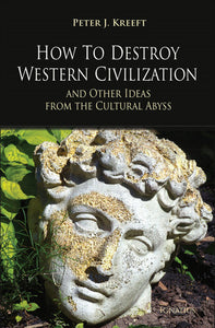 How to Destroy Western Civilization And Other Ideas from the Cultural Abyss (Kreeft)