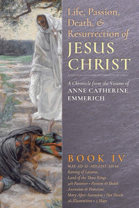 The Life, Passion, Death and Resurrection of Jesus Christ Book IV