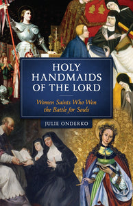 Holy Handmaids of the Lord Women Saints Who Won the Battle for Souls (Onderko)