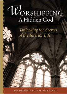 Worshipping a Hidden God: Unlocking the Secrets of the Interior Life (Martinez)